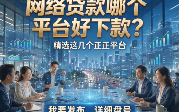 网络贷款哪个平台好下款？精选这几个正规平台，本篇为您详细盘点！