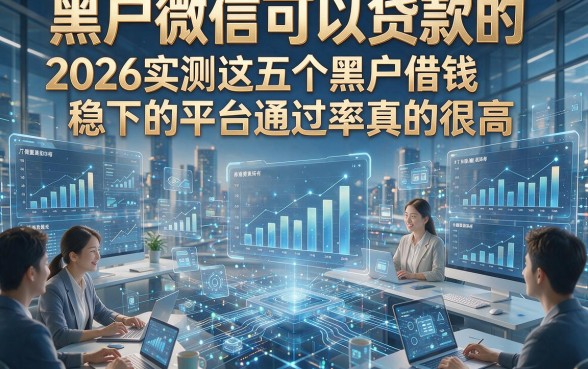 黑户微信可以贷款的，2026实测这五个黑户借钱稳下的平台通过率真的很高
