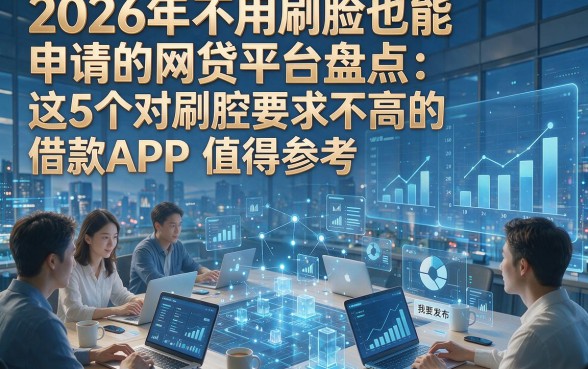 2026年不用刷脸也能申请的网贷平台盘点：这5个对刷脸要求不高的借款APP值得参考