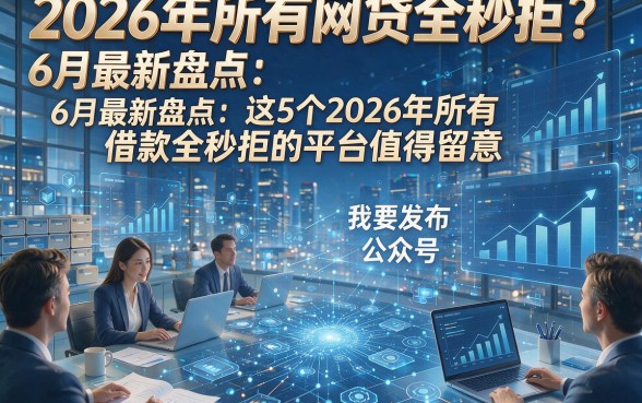 2026年所有网贷全秒拒？6月最新盘点：这5个2026年所有借款全秒拒的平台值得留意