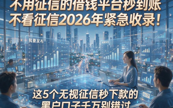 不用征信的借钱平台秒到账不看征信2026年紧急收录！这5个无视征信秒下款的黑户口子千万别错过