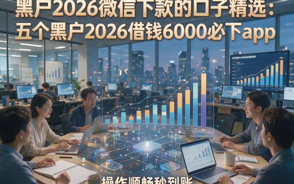 黑户2026微信下款的口子精选：五个黑户2026借钱6000必下app，操作顺畅秒到账