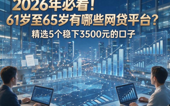 2026年必看！61岁至65岁有哪些网贷平台？精选5个稳下3500元的口子