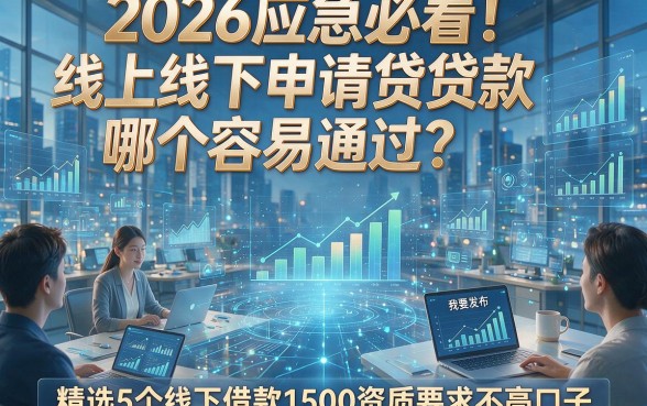 2026应急必看！线上线下申请贷款哪个容易通过？精选5个线下借款1500资质要求不高口子