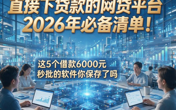 直接下贷款的网贷平台2026年必备清单！这5个借款6000元秒批的软件你保存了吗？