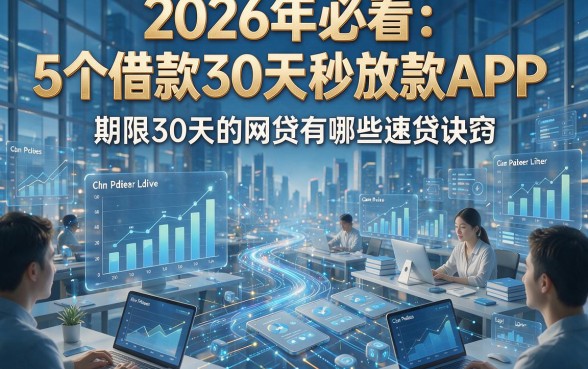 2026年必看：5个借款30天秒放款APP，期限30天的网贷有哪些速贷诀窍