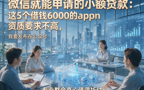 微信就能申请的小额贷款：这5个借钱6000的app资质要求不高，专业整合真心值得托付