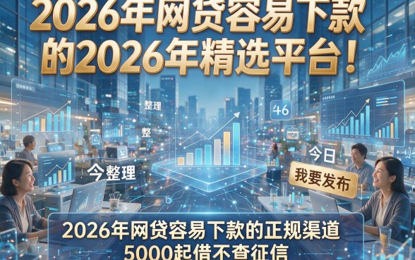 2026年网贷容易下款的2026年精选平台！今日整理五家2026年网贷容易下款的正规渠道5000起借不查征信