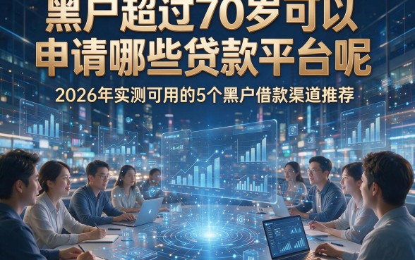 黑户超过70岁可以申请哪些贷款平台呢，2026年实测可用的5个黑户借款渠道推荐！