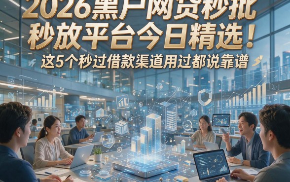 2026黑户网贷秒批秒放平台今日精选！这5个秒过借款渠道用过都说靠谱