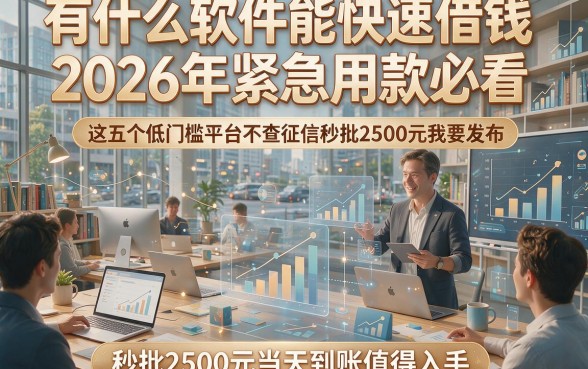 有什么软件能快速借钱2026年紧急用款必看，这五个低门槛平台不查征信秒批2500元当天到账值得入手