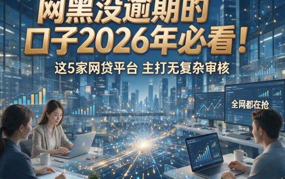 网黑没逾期的口子2026年必看！这5家网贷平台主打无复杂审核，全网都在抢