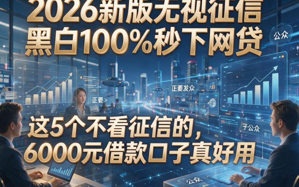 2026新版无视征信黑白100%秒下网贷，这5个不看征信的6000元借款口子真好用