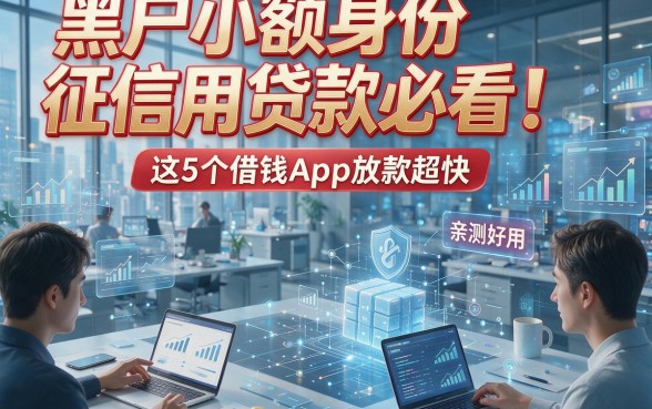 黑户小额身份征信用贷款必看！这5个借钱App放款超快，亲测好用