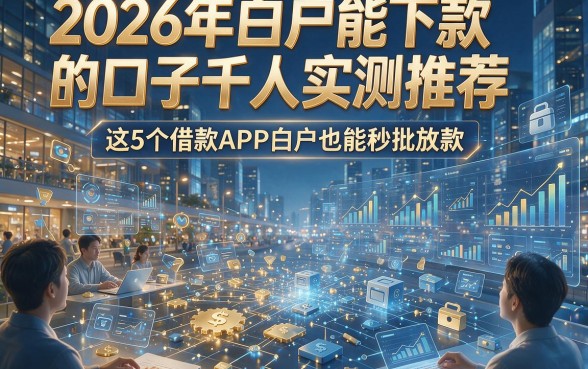 2026年白户能下款的口子千人实测推荐，这5个借款APP白户也能秒批放款