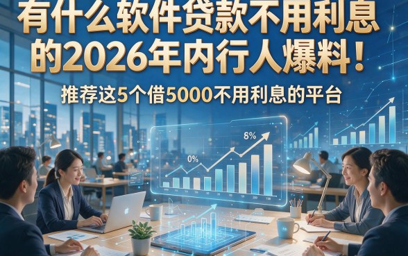 有什么软件贷款不用利息的2026年内行人爆料！推荐这5个借5000不用利息的平台