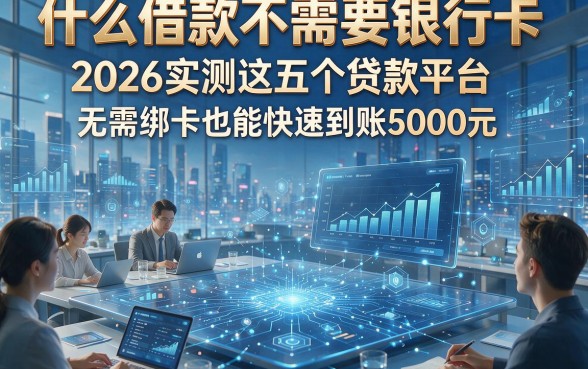 什么借款不需要银行卡，2026实测这五个贷款平台无需绑卡也能快速到账5000元