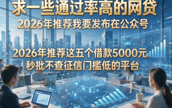 求一些通过率高的网贷，2026年推荐这五个借款5000元秒批不查征信门槛低的平台
