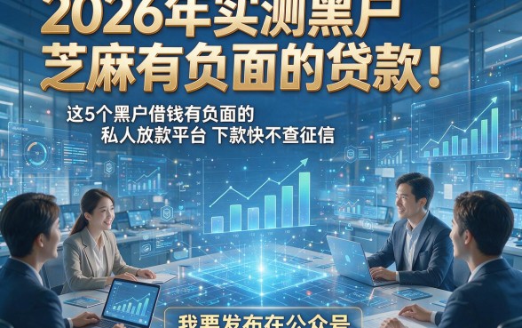 2026年实测黑户芝麻有负面的贷款！这5个黑户借钱有负面的私人放款平台下款快不查征信