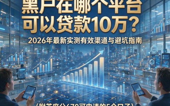 黑户在哪个平台可以贷款10万？2026年最新实测有效渠道与避坑指南（附芝麻分670可申请的5个口子）