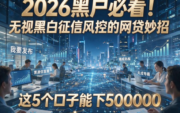 2026黑户必看！无视黑白征信风控的网贷妙招，这5个口子能下50000