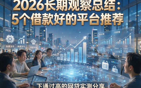 2026长期观察总结：5个借款好的平台推荐，下款通过高的网贷实测分享！