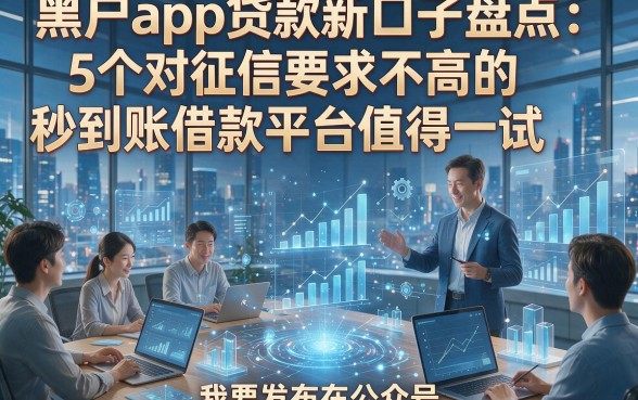 黑户app贷款新口子盘点：5个对征信要求不高的秒到账借款平台值得一试