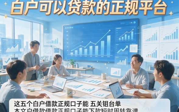 白户可以贷款的正规平台，本文详解这五个白户借款正规口子能下款短时周转靠谱