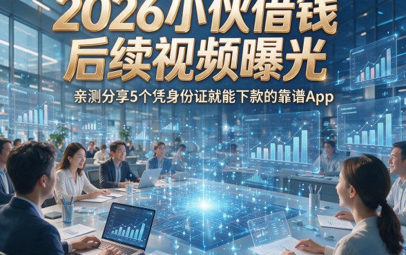 2026小伙借钱后续视频曝光，亲测分享5个凭身份证就能下款的靠谱App