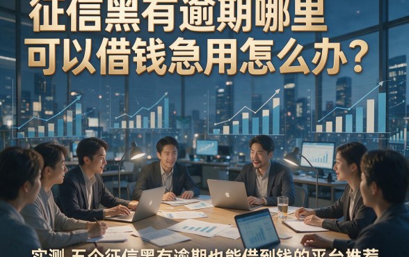 征信黑有逾期哪里可以借钱急用怎么办？实测五个征信黑有逾期也能借到钱的平台推荐