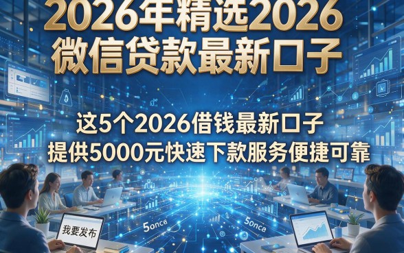 2026年精选2026微信贷款最新口子，这5个2026借钱最新口子提供5000元快速下款服务便捷可靠