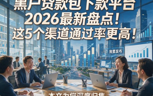 黑户贷款包下款平台2026最新盘点！这5个渠道通过率更高！本文为您深度归集！