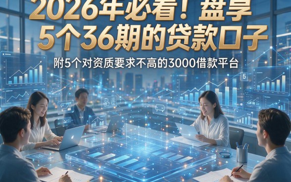 2026年必看！盘点5个36期的贷款口子，附5个对资质要求不高的3000借款平台