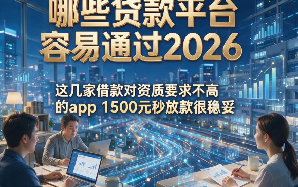 哪些贷款平台容易通过2026，这几家借款对资质要求不高的app 1500元秒放款很稳妥