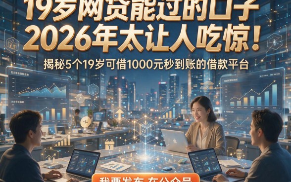 19岁网贷能过的口子2026年太让人吃惊！揭秘5个19岁可借1000元秒到账的借款平台