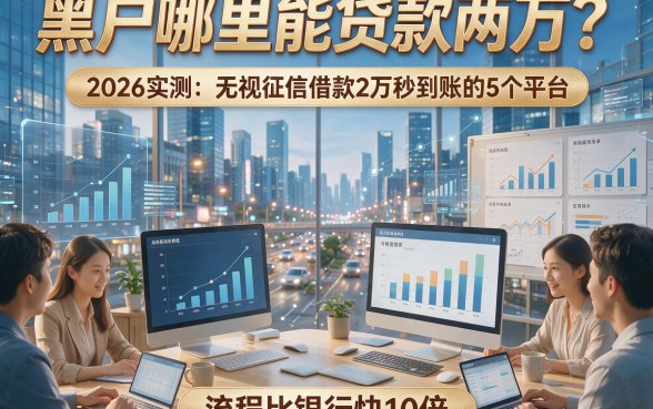 黑户哪里能贷款两万？2026实测：无视征信借款2万秒到账的5个平台，流程比银行快10倍