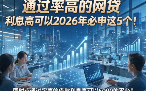 通过率高的网贷 利息高可以2026年必申这5个！同时盘点通过率高的借款利息高可以5000的平台