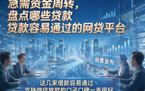急需资金周转，盘点哪些贷款容易通过的网贷平台，这几家借款容易通过且支持微信放款的口子口碑一直很好