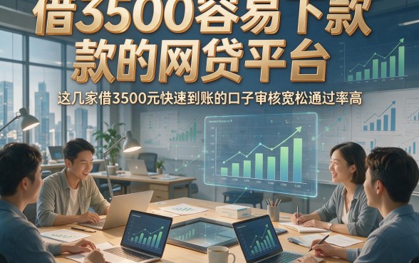 借3500容易下款的网贷平台，这几家借3500元快速到账的口子审核宽松通过率高