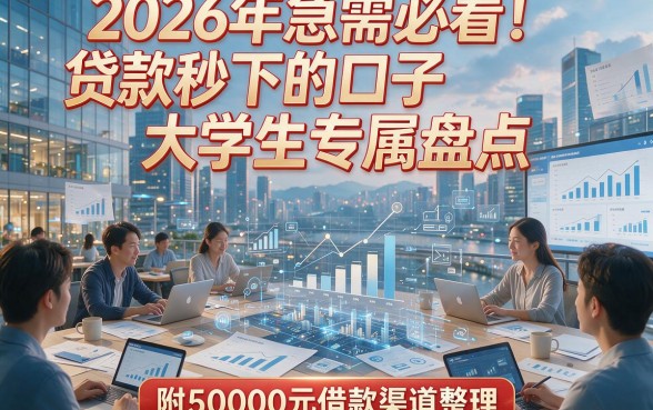 2026年急需必看！贷款秒下的口子大学生专属盘点，附50000元借款渠道整理