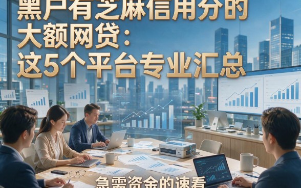 黑户有芝麻信用分的大额网贷：这5个平台专业汇总，急需资金的速看！