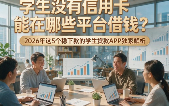 学生没有信用卡能在哪些平台借钱？2026年这5个稳下款的学生贷款APP独家解析