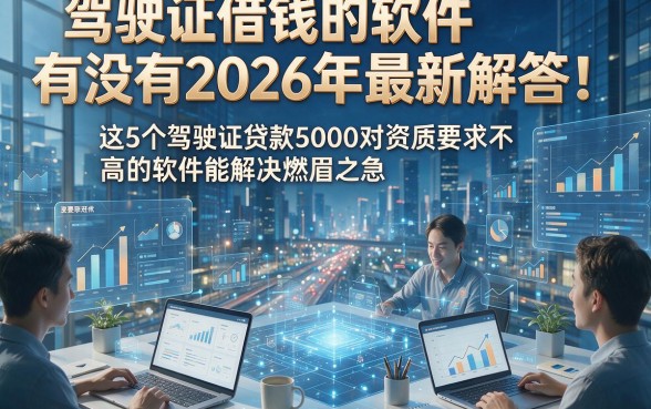 驾驶证借钱的软件有没有2026年最新解答！这5个驾驶证贷款5000对资质要求不高的软件能解决燃眉之急