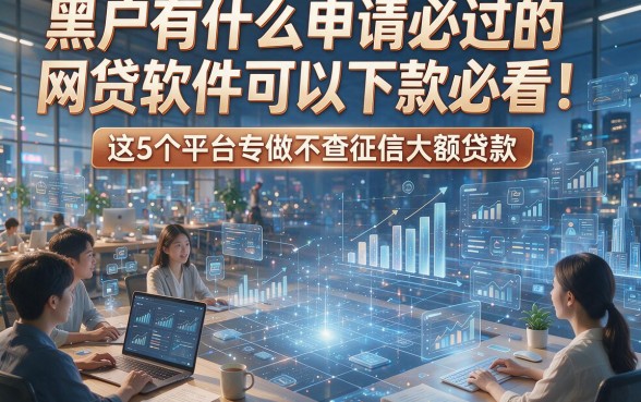 黑户有什么申请必过的网贷软件可以下款必看！这5个平台专做不查征信大额贷款