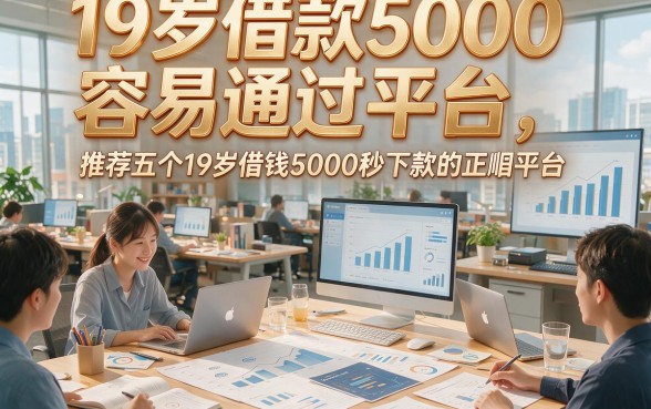 19岁借款5000容易通过平台，推荐五个19岁借钱5000秒下款的正规平台