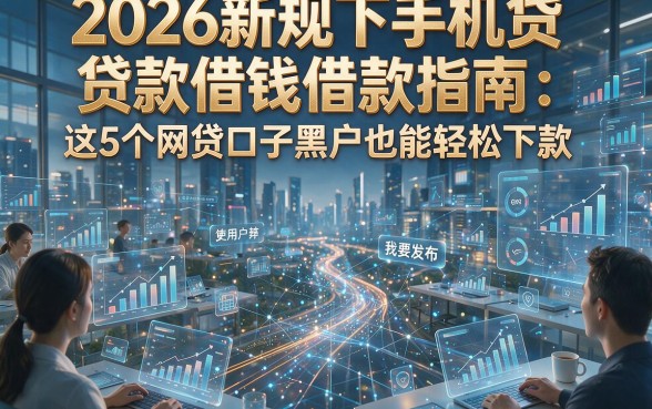 2026新规下手机贷贷款借钱借款指南：这5个网贷口子黑户也能轻松下款