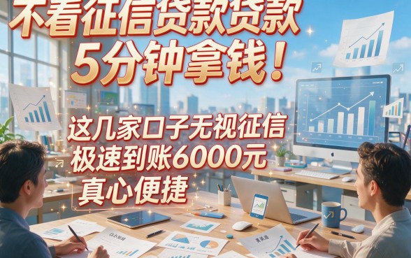 不看征信贷款5分钟拿钱！这几家口子无视征信极速到账6000元，真心便捷