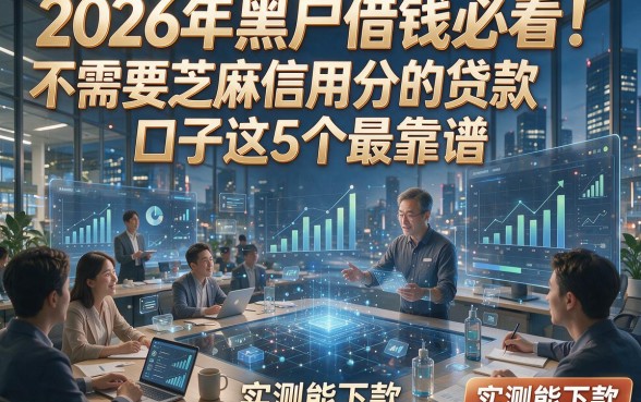 2026年黑户借钱必看！不需要芝麻信用分的贷款口子这5个最靠谱，实测能下款！