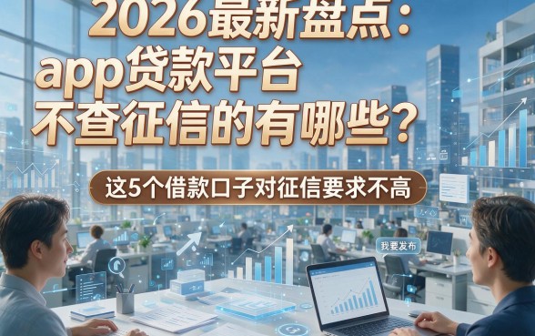2026最新盘点：app贷款平台不查征信的有哪些？这5个借款口子对征信要求不高