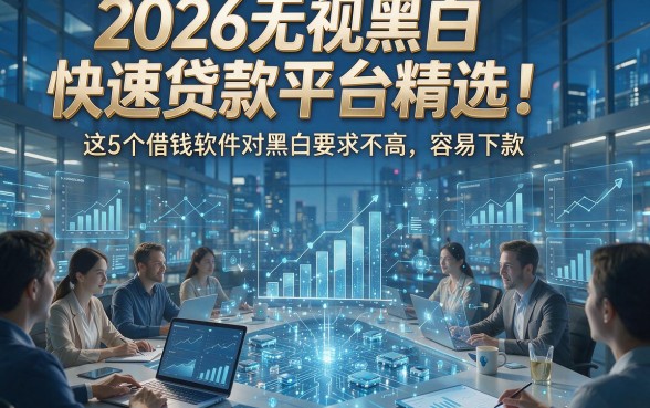 2026无视黑白快速贷款平台精选！这5个借钱软件对黑白要求不高，容易下款